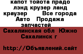 капот тойота прадо лэнд крузер ланд краузер 150 - Все города Авто » Продажа запчастей   . Сахалинская обл.,Южно-Сахалинск г.